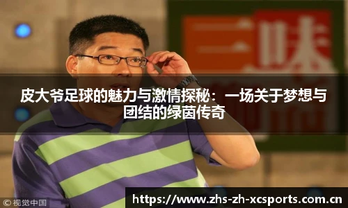 皮大爷足球的魅力与激情探秘：一场关于梦想与团结的绿茵传奇