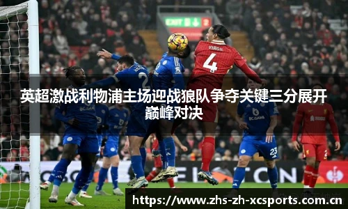 英超激战利物浦主场迎战狼队争夺关键三分展开巅峰对决